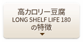高カロリー豆腐 LONG SHELF LIFE 180の特徴